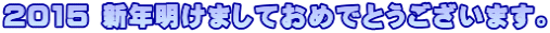 2015 新年明けましておめでとうございます。