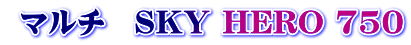  マルチ　SKY HERO 750