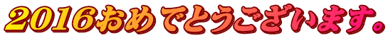 ２０１６おめでとうございます。