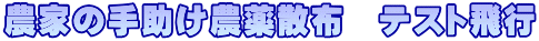 農家の手助け農薬散布　テスト飛行